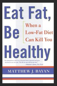 bokomslag Eat Fat, Be Healthy: When A Low-Fat Diet Can Kill You