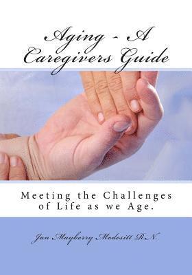 Aging - A Caregivers Guide: Meeting the Challenges of Life as we Age. 1