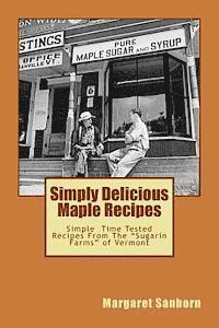 Simply Delicious Maple Recipes: Simple Time Tested Recipes From The 'Sugarin Farms' of Vermont 1