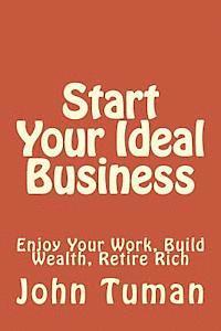 Start Your Ideal Business: Enjoy Your Work, Build Wealth, Retire Rich 1