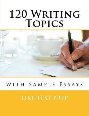 120 Writing Topics: with Sample Essays 1