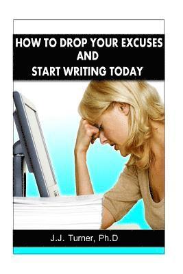 bokomslag How To Drop Your Excuses And Start Writing Today: Releasing The Writer Within