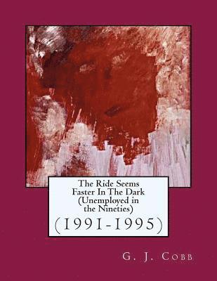 The Ride Seems Faster In The Dark (Unemployed in the Nineties): (1991-1995) 1