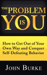 The Problem is YOU: How to Get Out of Your Own Way and Conquer Self-Defeating Behavior