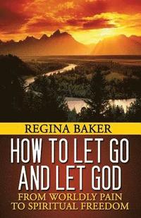 bokomslag How To Let Go and Let God: From Worldly Pain to Spiritual Freedom