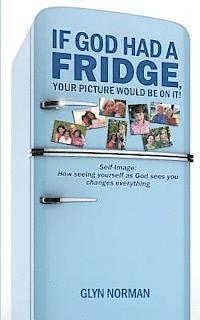 If God had a Fridge, Your Picture would be on it: Self-image: How seeing yourself as God sees you, changes everything! 1