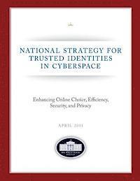 National Strategy for Trusted Identities in Cyberspace: Enhancing Online Choice, Efficiency, Security, and Privacy: April 2011 1