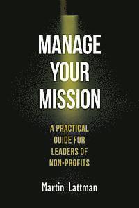 bokomslag Manage Your Mission: A Practical Guide for Leaders of Non-Profits