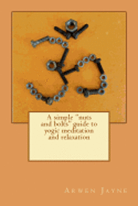 bokomslag A simple "nuts and bolts" guide to yogic meditation and relaxation