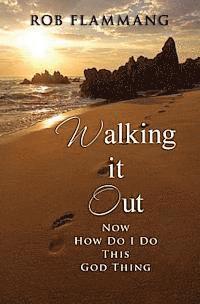 Walking It Out: Now How Do I Do This God Thing 1