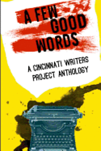 bokomslag Cincinnati Writers Project Anthology 4: A Few Good Words: 113 great stories and poems in a sexy, fast-paced anthology of genres like science fiction,