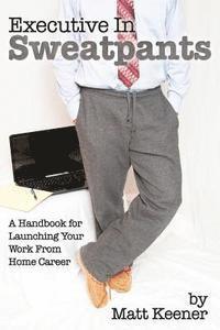 bokomslag Executive in Sweatpants: A Handbook for Launching Your Work from Home Career