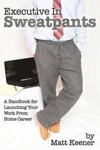 Executive in Sweatpants: A Handbook for Launching Your Work from Home Career 1