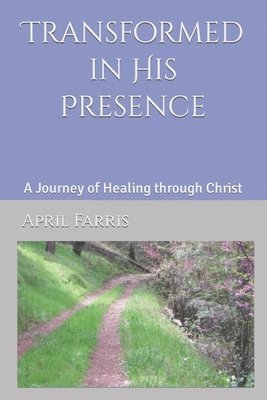 April Farris - Transformed in His Presence: A Journey of Healing through Christ, Häftad