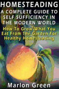 bokomslag A Complete Guide To Self Sufficiency In The Modern World: How To Grow What You Eat From The Garden For Healthy Homesteading