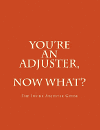 You're An Adjuster, Now What?: The Inside Adjuster Guide 1