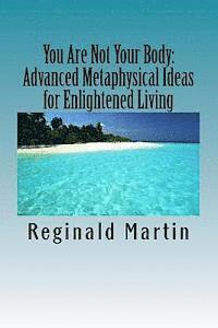 bokomslag You Are Not Your Body: : Advanced Metaphysical ideas for Enlightened Living
