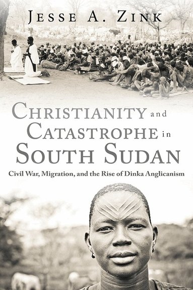 Jesse A. Zink - Christianity and Catastrophe in South Sudan, Inbunden
