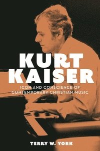 bokomslag Kurt Kaiser: Icon and Conscience of Contemporary Christian Music
