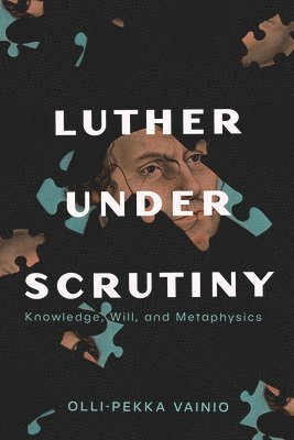 Luther Under Scrutiny: Knowledge, Will, and Metaphysics 1