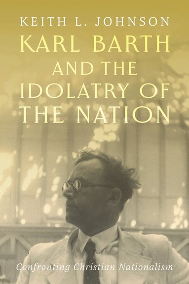 Keith L. Johnson - Karl Barth and the Idolatry of the Nation, Inbunden