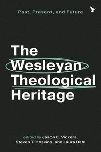 bokomslag The Wesleyan Theological Heritage: Past, Present, and Future