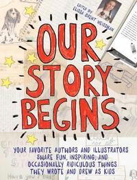 bokomslag Our Story Begins: Your Favorite Authors and Illustrators Share Fun, Inspiring, and Occasionally Ridiculous Things They Wrote and Drew as Kids