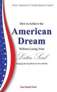 bokomslag How To Achieve the &quot;American Dream&quot; - Without Losing Your Latin Soul!