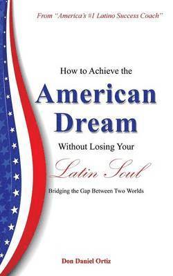 How To Achieve the &quot;American Dream&quot; - Without Losing Your Latin Soul! 1