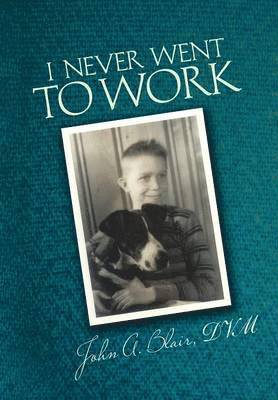 John A. Blair DVM, John a. Blair DVM, John A Blair DVM - I Never Went To Work, Inbunden