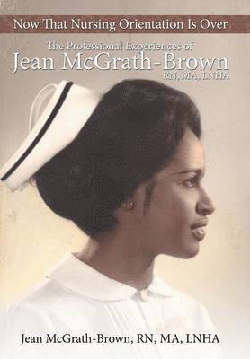Jean McGrath-Brown RN MA LNHA, Jean McGrath-Brown Ma Lnha, Jean McGrath-Brown Rn Ma Lnha - Now That Nursing Orientation Is Over, Inbunden