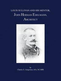 bokomslag Louis Sullivan and His Mentor, John Herman Edelmann, Architect