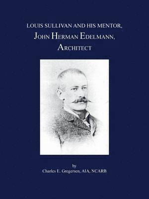 Louis Sullivan and His Mentor, John Herman Edelmann, Architect 1