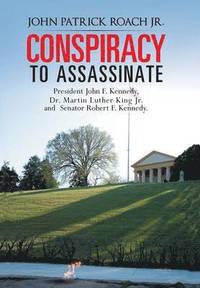 bokomslag CONSPIRACY to Assassinate President John F. Kennedy, Dr. Martin Luther King Jr. and Senator Robert F. Kennedy.