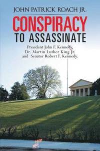 bokomslag CONSPIRACY to Assassinate President John F. Kennedy, Dr. Martin Luther King Jr. and Senator Robert F. Kennedy.