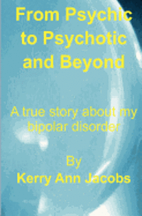 bokomslag From Psychic to Psychotic and Beyond: A true story about my bipolar disorder