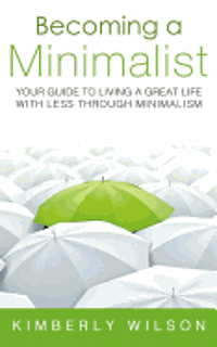 Becoming a Minimalist: Your Guide to Living a Great Life with Less Through Minimalism 1