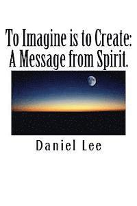 To Imagine is to Create: A Message from Spirit. 1