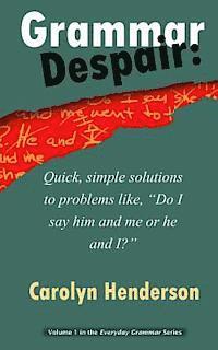 Grammar Despair: Quick, Simple Solutions to Common Problems Like, 'Do I Say Him and Me or He and I?' 1