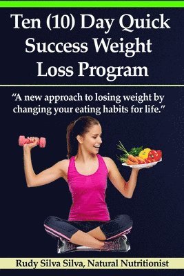 bokomslag Ten (10) Day Quick Success Weight Loss Program: A New Approach to Losing Weight by Changing Your Eating Habits for Life