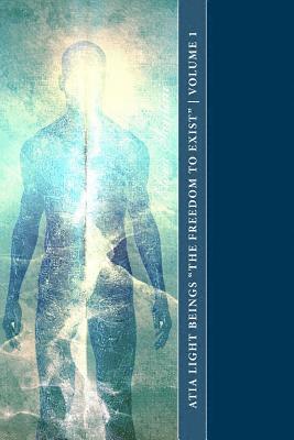 bokomslag Atia Light Beings "The Freedom to Exist" Volume 1: An experiment in channeling consciousness