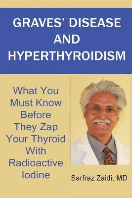 MD Sarfraz Zaidi - Graves' Disease And Hyperthyroidism: What You Must Know Before They Zap Your Thyroid With Radioactive Iodine, Häftad