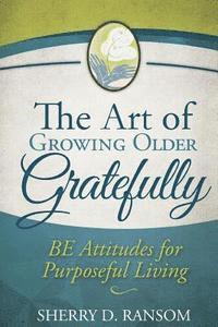 bokomslag The Art of Growing Older Gratefully: BE Attitudes for Purposeful Living