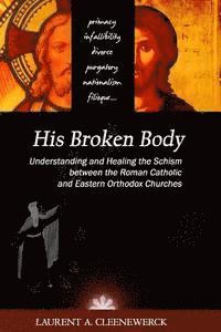 bokomslag His Broken Body: Understanding and Healing the Schism between the Roman Catholic: An Orthodox Perspective - Expanded Edition