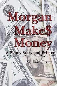 bokomslag Morgan Makes Money: A Funny Story and Primer for Building a Successful Career in Sales and Happiness in Life