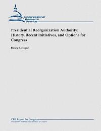 bokomslag Presidential Reorganization Authority: History, Recent Initiatives, and Options for Congress