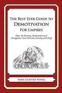 The Best Ever Guide to Demotivation for Umpires: How To Dismay, Dishearten and Disappoint Your Friends, Family and Staff 1