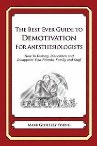 bokomslag The Best Ever Guide to Demotivation for Anesthesiologists: How To Dismay, Dishearten and Disappoint Your Friends, Family and Staff