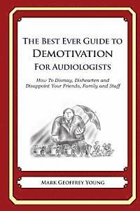 The Best Ever Guide to Demotivation for Audiologists: How To Dismay, Dishearten and Disappoint Your Friends, Family and Staff 1