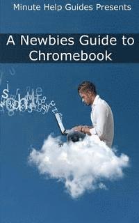 bokomslag A Newbies Guide to Chromebook: A Beginners Guide to Chrome OS and Cloud Computing